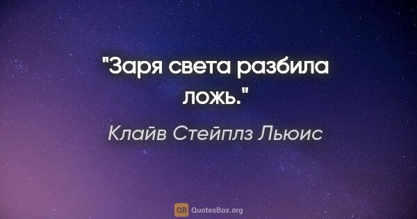 Клайв Стейплз Льюис цитата: "Заря света разбила ложь."