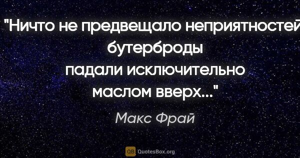 Макс Фрай цитата: "Ничто не предвещало неприятностей: бутерброды падали..."