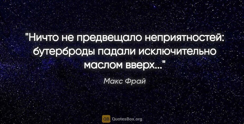 Макс Фрай цитата: "Ничто не предвещало неприятностей: бутерброды падали..."