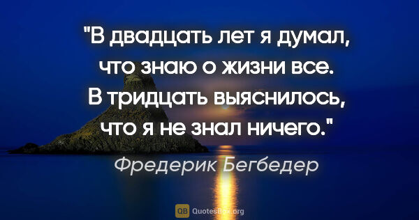 Фредерик Бегбедер цитата: "В двадцать лет я думал, что знаю о жизни все. В тридцать..."