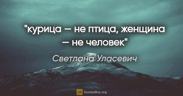 Светлана Уласевич цитата: "курица — не птица, женщина — не человек"