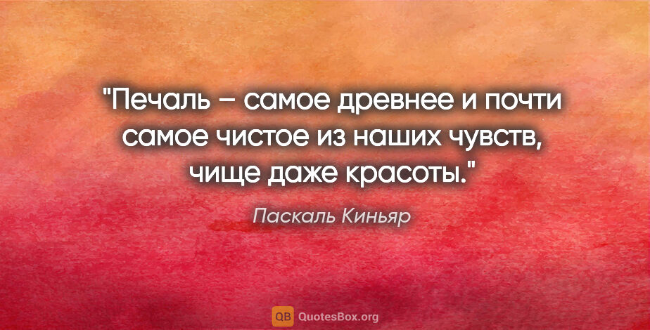 Паскаль Киньяр цитата: "Печаль – самое древнее и почти самое чистое из наших чувств,..."