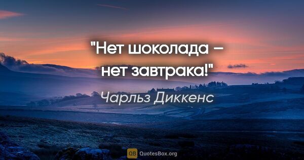 Чарльз Диккенс цитата: "Нет шоколада – нет завтрака!"