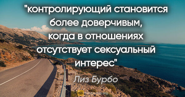 Лиз Бурбо цитата: "контролирующий становится более доверчивым, когда в отношениях..."