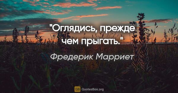 Фредерик Марриет цитата: "Оглядись, прежде чем прыгать."