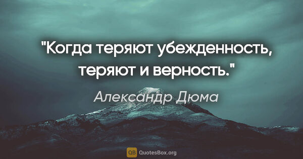 Александр Дюма цитата: "Когда теряют убежденность, теряют и верность."