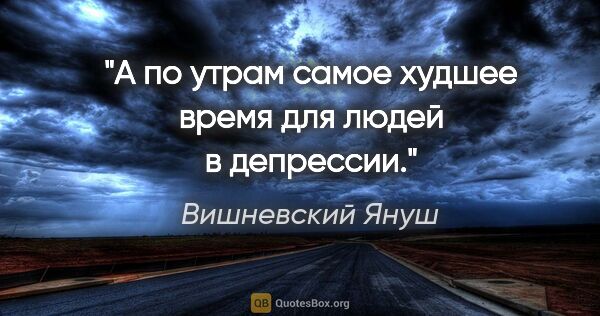 Вишневский Януш цитата: "А по утрам самое худшее время для людей в депрессии."