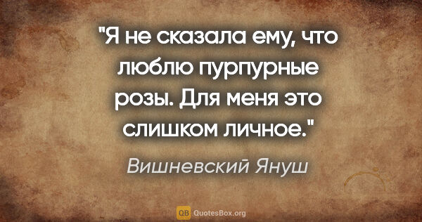 Вишневский Януш цитата: "Я не сказала ему, что люблю пурпурные розы. Для меня это..."