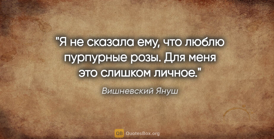 Вишневский Януш цитата: "Я не сказала ему, что люблю пурпурные розы. Для меня это..."