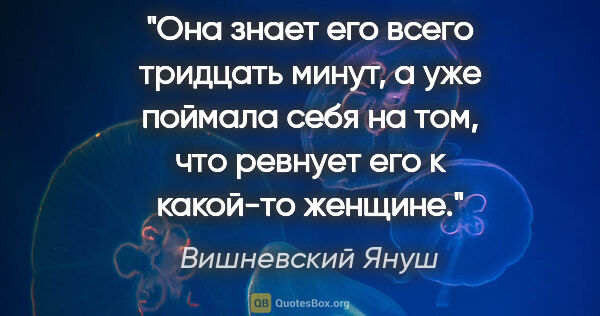 Вишневский Януш цитата: "Она знает его всего тридцать минут, а уже поймала себя на том,..."