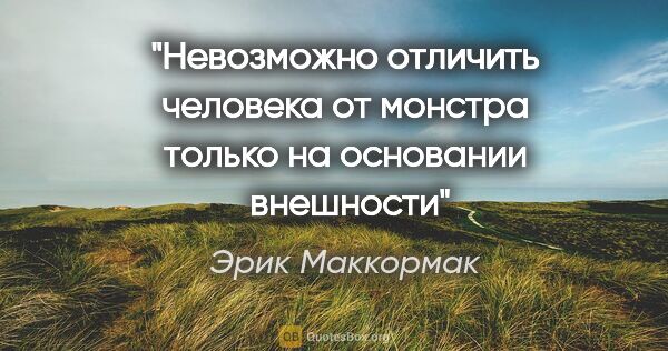 Эрик Маккормак цитата: "Невозможно отличить человека от монстра только на основании ..."