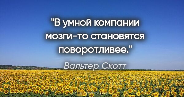 Вальтер Скотт цитата: "В умной компании мозги-то становятся поворотливее."