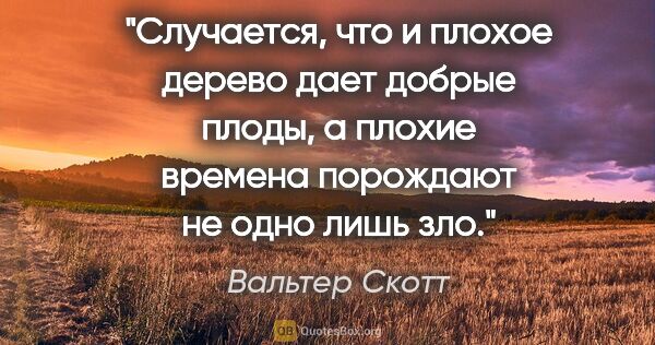 Вальтер Скотт цитата: "Случается, что и плохое дерево дает добрые плоды, а плохие..."