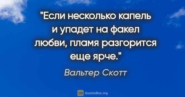 Вальтер Скотт цитата: "Если несколько капель и упадет на факел любви, пламя..."