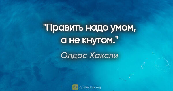 Олдос Хаксли цитата: "Править надо умом, а не кнутом."