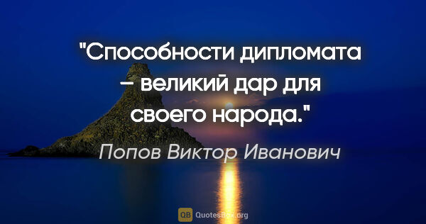 Попов Виктор Иванович цитата: "Способности дипломата – «великий дар для своего народа»."