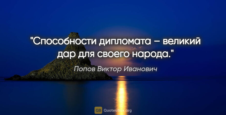 Попов Виктор Иванович цитата: "Способности дипломата – «великий дар для своего народа»."