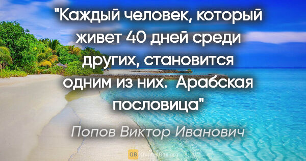 Попов Виктор Иванович цитата: "Каждый человек, который живет 40 дней среди других, становится..."