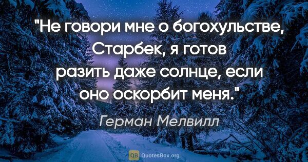 Герман Мелвилл цитата: "Не говори мне о богохульстве, Старбек, я готов разить даже..."