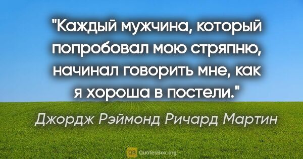 Джордж Рэймонд Ричард Мартин цитата: "Каждый мужчина, который попробовал мою стряпню, начинал..."