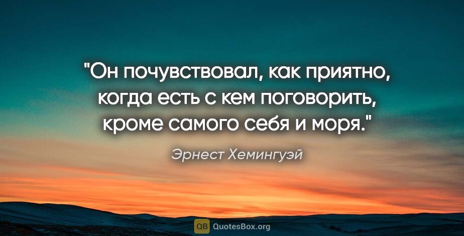 Эрнест Хемингуэй цитата: "Он почувствовал, как приятно, когда есть с кем поговорить,..."