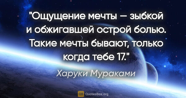 Харуки Мураками цитата: "Ощущение мечты — зыбкой и обжигавшей острой болью. Такие мечты..."