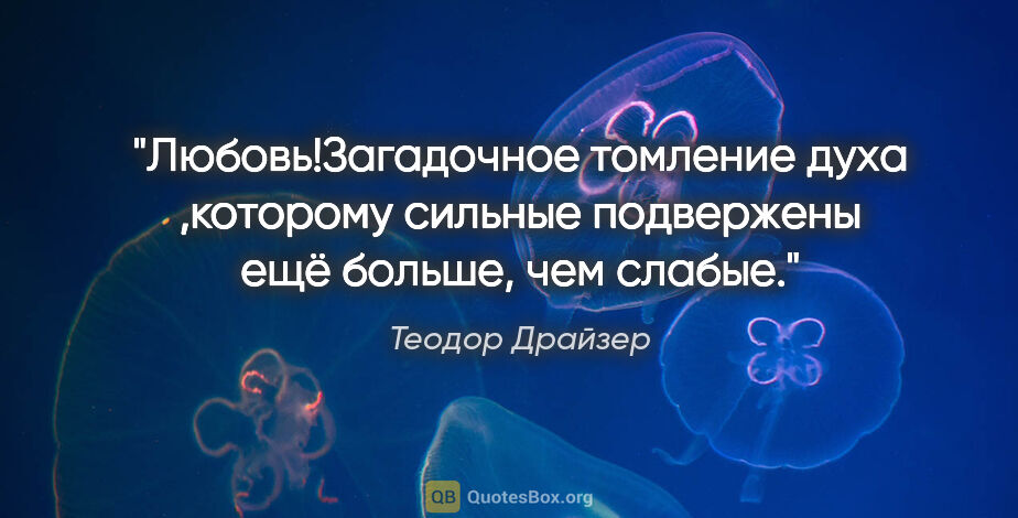 Теодор Драйзер цитата: "Любовь!Загадочное томление духа ,которому сильные подвержены..."