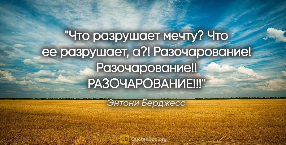 Энтони Берджесс цитата: "Что разрушает мечту? Что ее разрушает, а?! Разочарование!..."