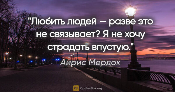 Айрис Мердок цитата: "Любить людей — разве это не связывает? Я не хочу страдать..."