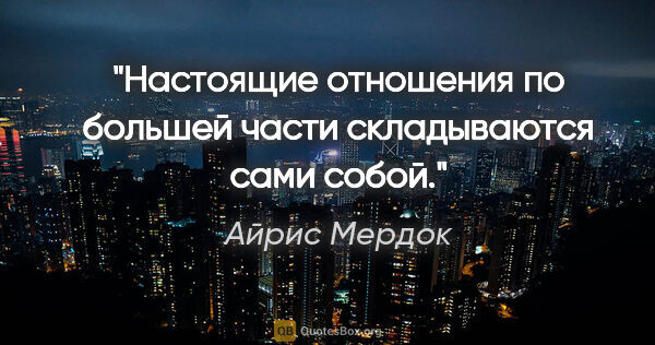 Айрис Мердок цитата: "Настоящие отношения по большей части складываются сами собой."