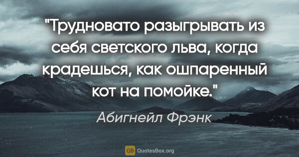 Абигнейл Фрэнк цитата: "Трудновато разыгрывать из себя светского льва, когда..."