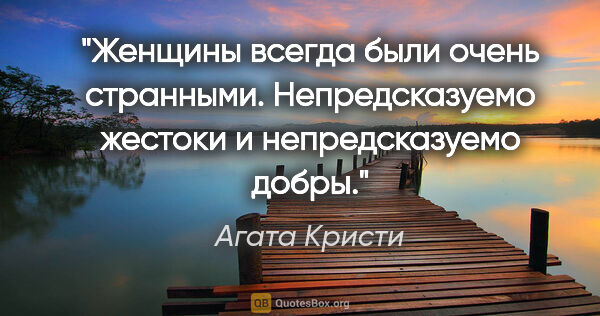 Агата Кристи цитата: "Женщины всегда были очень странными. Непредсказуемо жестоки и..."