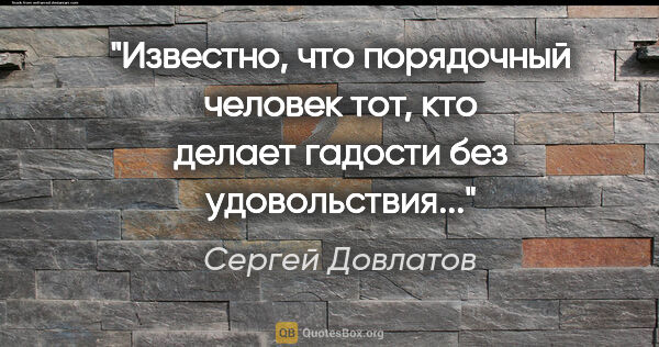Сергей Довлатов цитата: "Известно, что порядочный человек тот, кто делает гадости без..."