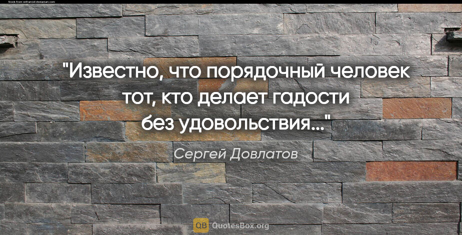 Сергей Довлатов цитата: "Известно, что порядочный человек тот, кто делает гадости без..."