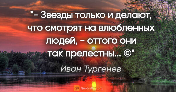 Иван Тургенев цитата: "- Звезды только и делают, что смотрят на влюбленных людей, -..."