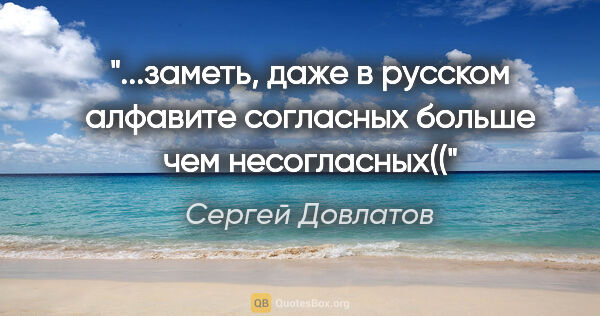 Сергей Довлатов цитата: "заметь, даже в русском алфавите согласных больше чем..."