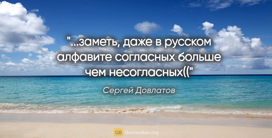 Сергей Довлатов цитата: "заметь, даже в русском алфавите согласных больше чем..."