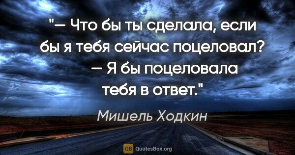 Мишель Ходкин цитата: "— Что бы ты сделала, если бы я тебя сейчас поцеловал?

      —..."