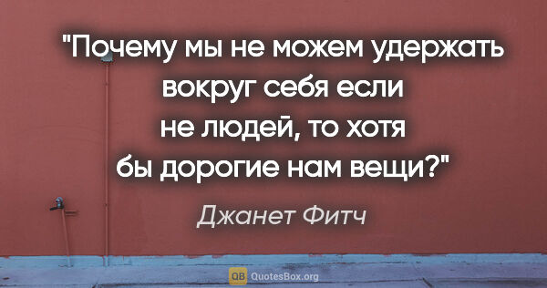 Джанет Фитч цитата: "Почему мы не можем удержать вокруг себя если не людей, то хотя..."