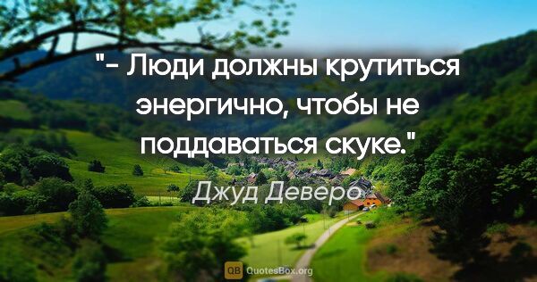 Джуд Деверо цитата: "- Люди должны крутиться энергично, чтобы не поддаваться скуке."