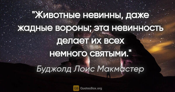 Буджолд Лоис Макмастер цитата: "Животные невинны, даже жадные вороны; эта невинность делает их..."