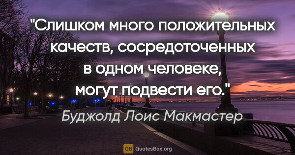 Буджолд Лоис Макмастер цитата: "Слишком много положительных качеств, сосредоточенных в одном..."