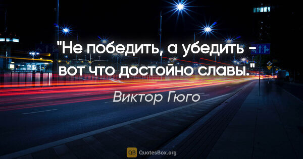 Виктор Гюго цитата: "Не победить, а убедить - вот что достойно славы."