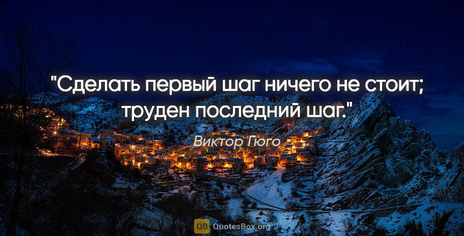 Виктор Гюго цитата: "Сделать первый шаг ничего не стоит; труден последний шаг."