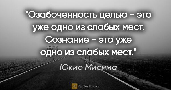 Юкио Мисима цитата: "Озабоченность целью - это уже одно из слабых мест. Сознание -..."