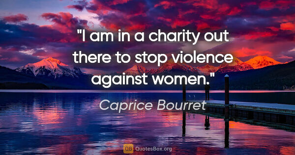 Caprice Bourret quote: "I am in a charity out there to stop violence against women."