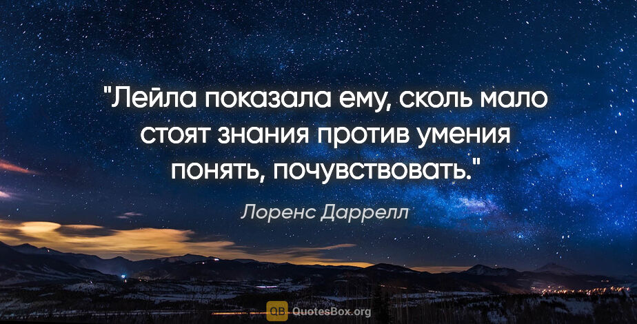 Лоренс Даррелл цитата: "Лейла показала ему, сколь мало стоят знания против умения..."