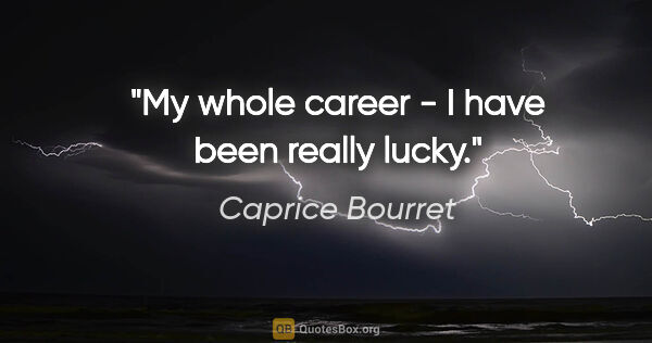 Caprice Bourret quote: "My whole career - I have been really lucky."