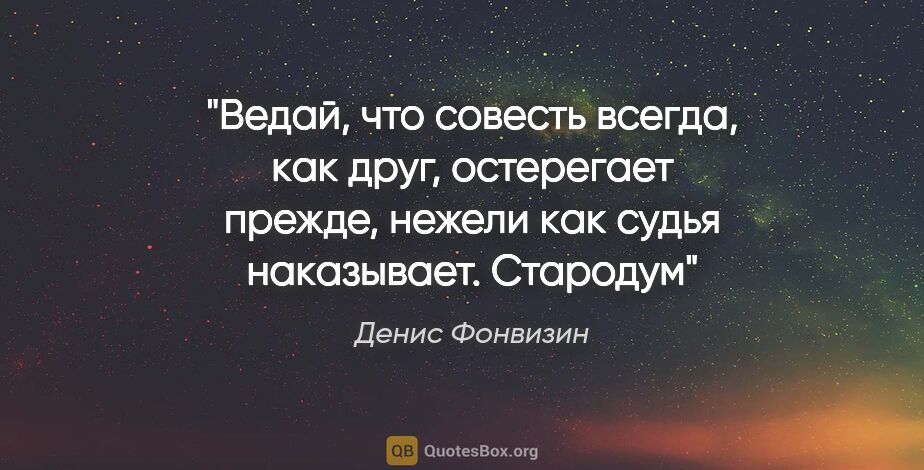Денис Фонвизин цитата: ""Ведaй, что совесть всегдa, кaк друг, остерегaет прежде,..."