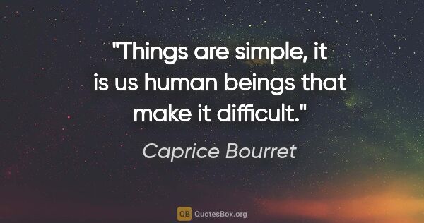 Caprice Bourret quote: "Things are simple, it is us human beings that make it difficult."